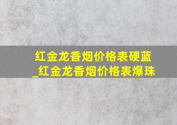 红金龙香烟价格表硬蓝_红金龙香烟价格表爆珠