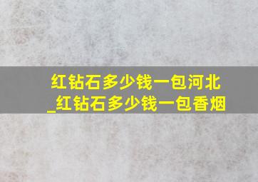 红钻石多少钱一包河北_红钻石多少钱一包香烟