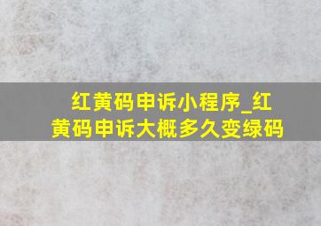 红黄码申诉小程序_红黄码申诉大概多久变绿码