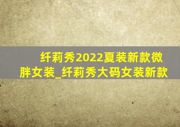 纤莉秀2022夏装新款微胖女装_纤莉秀大码女装新款