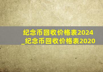 纪念币回收价格表2024_纪念币回收价格表2020