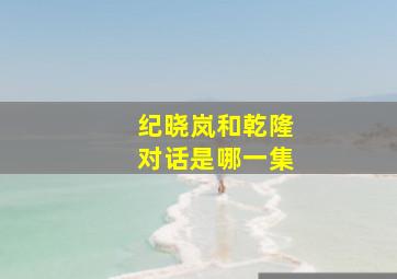 纪晓岚和乾隆对话是哪一集