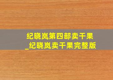 纪晓岚第四部卖干果_纪晓岚卖干果完整版