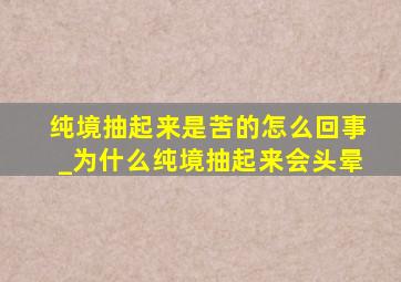 纯境抽起来是苦的怎么回事_为什么纯境抽起来会头晕