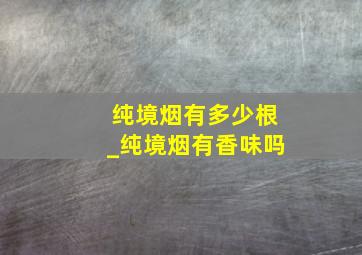 纯境烟有多少根_纯境烟有香味吗