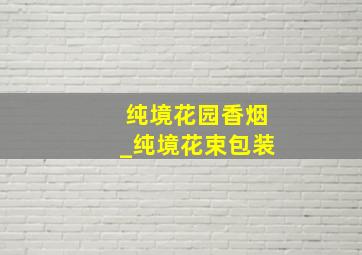 纯境花园香烟_纯境花束包装