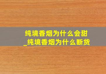 纯境香烟为什么会甜_纯境香烟为什么断货