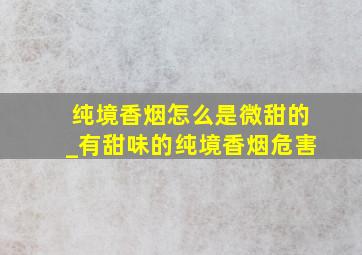 纯境香烟怎么是微甜的_有甜味的纯境香烟危害