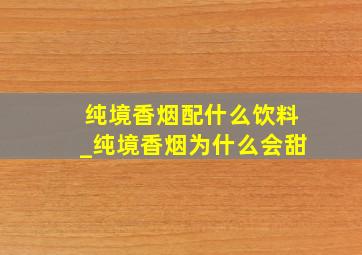 纯境香烟配什么饮料_纯境香烟为什么会甜