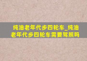 纯油老年代步四轮车_纯油老年代步四轮车需要驾照吗