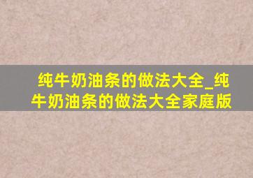 纯牛奶油条的做法大全_纯牛奶油条的做法大全家庭版