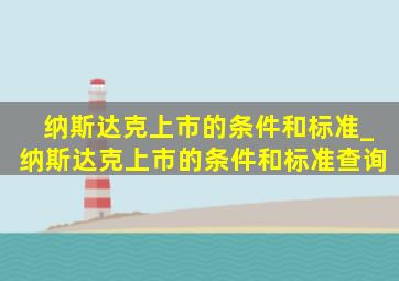 纳斯达克上市的条件和标准_纳斯达克上市的条件和标准查询