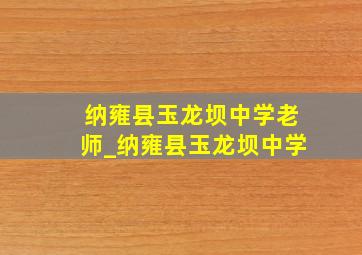 纳雍县玉龙坝中学老师_纳雍县玉龙坝中学