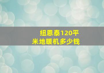 纽恩泰120平米地暖机多少钱