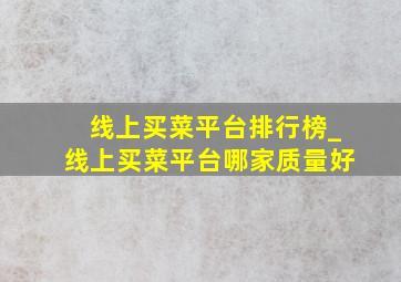 线上买菜平台排行榜_线上买菜平台哪家质量好