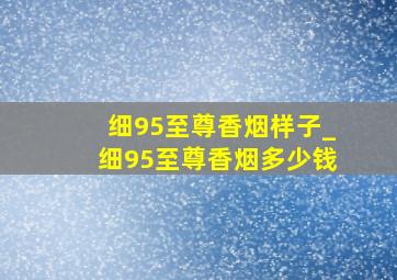 细95至尊香烟样子_细95至尊香烟多少钱