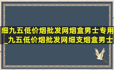 细九五(低价烟批发网)烟盒男士专用_九五(低价烟批发网)细支烟盒男士专用