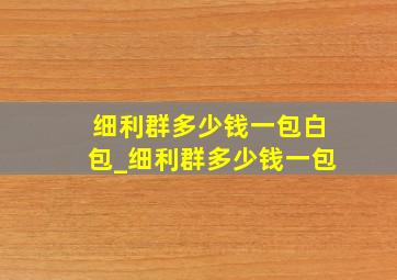 细利群多少钱一包白包_细利群多少钱一包