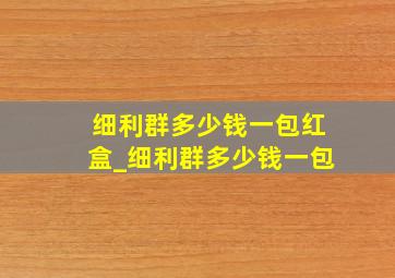 细利群多少钱一包红盒_细利群多少钱一包