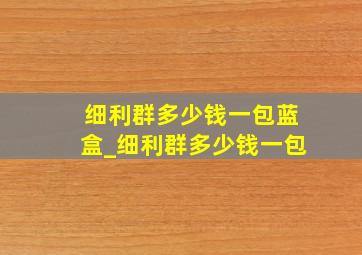 细利群多少钱一包蓝盒_细利群多少钱一包