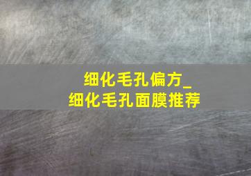 细化毛孔偏方_细化毛孔面膜推荐