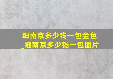 细南京多少钱一包金色_细南京多少钱一包图片