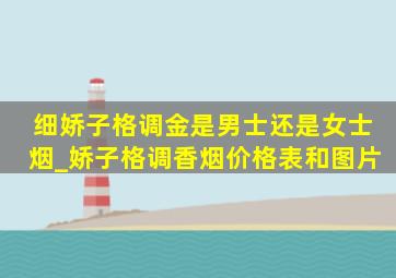 细娇子格调金是男士还是女士烟_娇子格调香烟价格表和图片