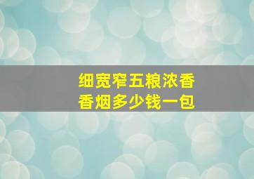 细宽窄五粮浓香香烟多少钱一包