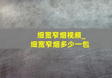 细宽窄烟视频_细宽窄烟多少一包