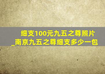 细支100元九五之尊照片_南京九五之尊细支多少一包