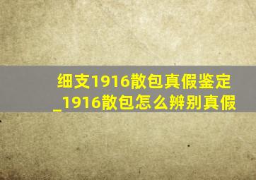 细支1916散包真假鉴定_1916散包怎么辨别真假