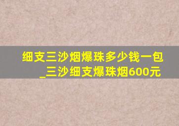 细支三沙烟爆珠多少钱一包_三沙细支爆珠烟600元