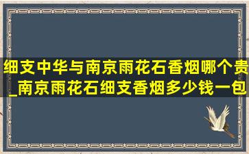 细支中华与南京雨花石香烟哪个贵_南京雨花石细支香烟多少钱一包