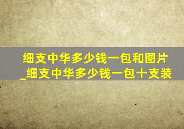 细支中华多少钱一包和图片_细支中华多少钱一包十支装