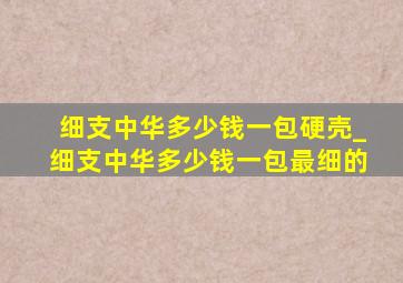 细支中华多少钱一包硬壳_细支中华多少钱一包最细的