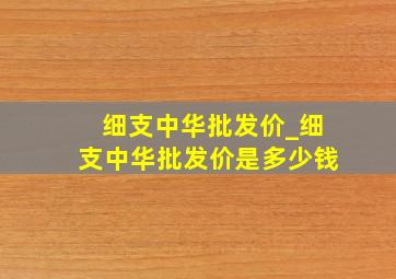 细支中华批发价_细支中华批发价是多少钱