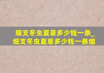 细支冬虫夏草多少钱一条_细支冬虫夏草多少钱一条烟