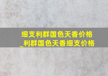 细支利群国色天香价格_利群国色天香细支价格