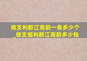 细支利群江南韵一条多少个_细支烟利群江南韵多少钱