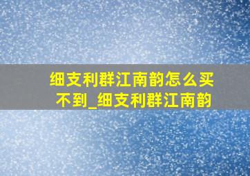 细支利群江南韵怎么买不到_细支利群江南韵