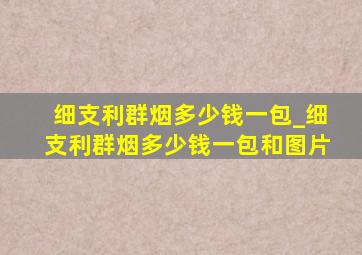 细支利群烟多少钱一包_细支利群烟多少钱一包和图片