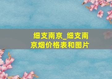 细支南京_细支南京烟价格表和图片