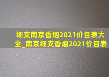 细支南京香烟2021价目表大全_南京细支香烟2021价目表