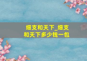 细支和天下_细支和天下多少钱一包