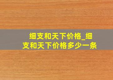 细支和天下价格_细支和天下价格多少一条