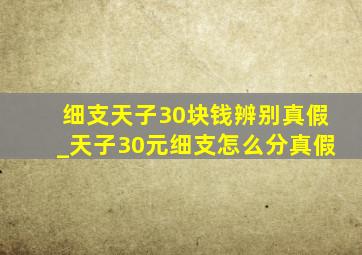 细支天子30块钱辨别真假_天子30元细支怎么分真假