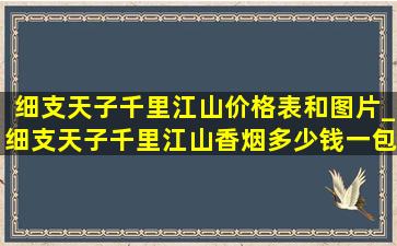 细支天子千里江山价格表和图片_细支天子千里江山香烟多少钱一包