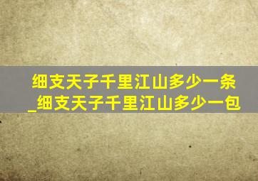 细支天子千里江山多少一条_细支天子千里江山多少一包