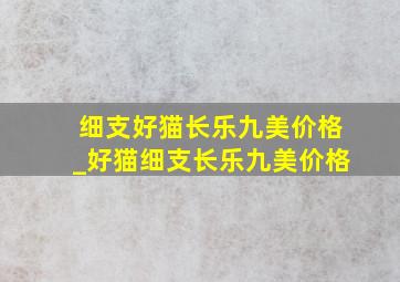 细支好猫长乐九美价格_好猫细支长乐九美价格