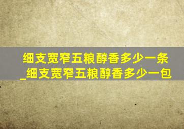 细支宽窄五粮醇香多少一条_细支宽窄五粮醇香多少一包